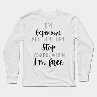 I'm Expensive All The Time Stop Asking When I'm Free Long Sleeve T-Shirt